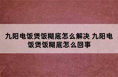 九阳电饭煲饭糊底怎么解决 九阳电饭煲饭糊底怎么回事